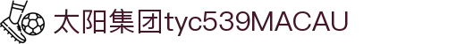 太阳集团tyc539(中国)有限公司